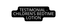 TESTIMONIAL CHILDREN S BEDTIME LOTION