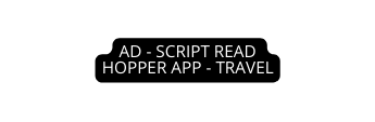 AD SCRIPT READ HOPPER APP TRAVEL