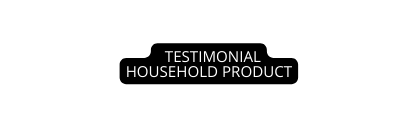 TESTIMONIAL HOUSEHOLD PRODUCT